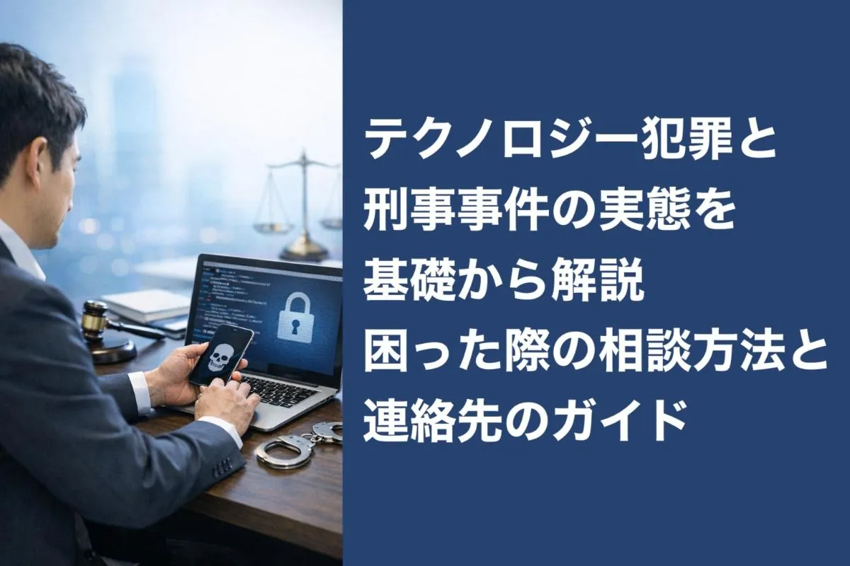 テクノロジー犯罪と刑事事件の実態を基礎から解説・困った際の相談方法と連絡先のガイド